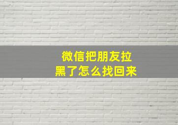 微信把朋友拉黑了怎么找回来