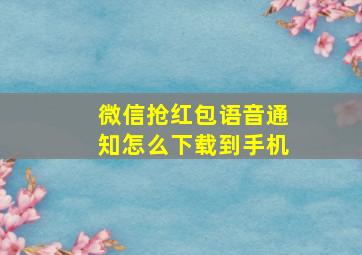 微信抢红包语音通知怎么下载到手机