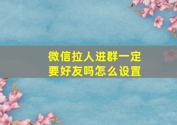 微信拉人进群一定要好友吗怎么设置