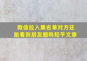 微信拉入黑名单对方还能看到朋友圈吗知乎文章