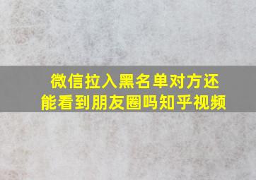 微信拉入黑名单对方还能看到朋友圈吗知乎视频