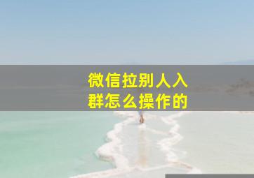 微信拉别人入群怎么操作的