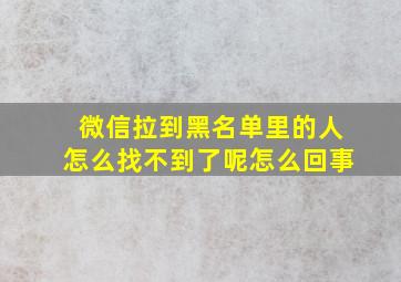 微信拉到黑名单里的人怎么找不到了呢怎么回事