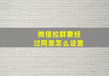 微信拉群要经过同意怎么设置