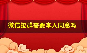 微信拉群需要本人同意吗