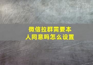 微信拉群需要本人同意吗怎么设置