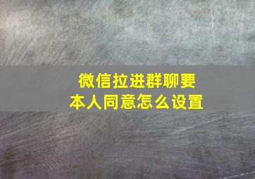 微信拉进群聊要本人同意怎么设置