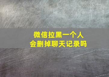 微信拉黑一个人会删掉聊天记录吗