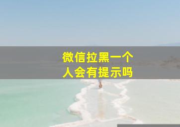 微信拉黑一个人会有提示吗