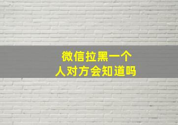 微信拉黑一个人对方会知道吗