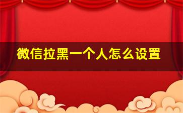 微信拉黑一个人怎么设置