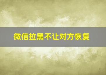 微信拉黑不让对方恢复