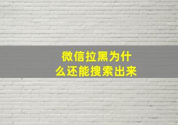 微信拉黑为什么还能搜索出来