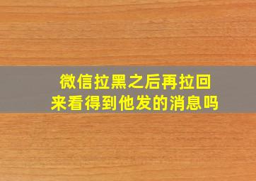 微信拉黑之后再拉回来看得到他发的消息吗