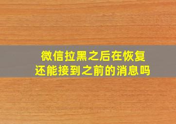 微信拉黑之后在恢复还能接到之前的消息吗