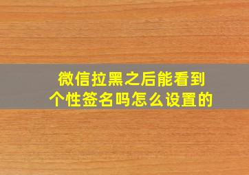 微信拉黑之后能看到个性签名吗怎么设置的