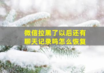 微信拉黑了以后还有聊天记录吗怎么恢复