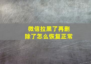 微信拉黑了再删除了怎么恢复正常