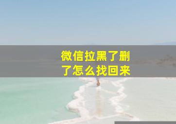 微信拉黑了删了怎么找回来