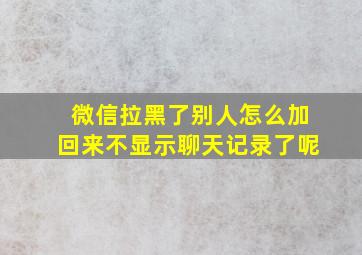 微信拉黑了别人怎么加回来不显示聊天记录了呢