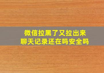 微信拉黑了又拉出来聊天记录还在吗安全吗