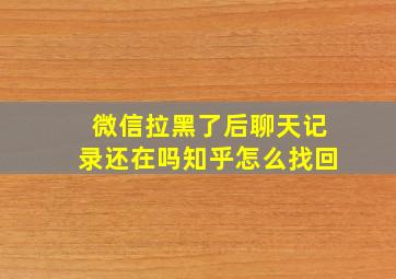 微信拉黑了后聊天记录还在吗知乎怎么找回