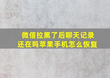 微信拉黑了后聊天记录还在吗苹果手机怎么恢复