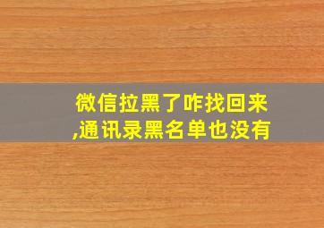 微信拉黑了咋找回来,通讯录黑名单也没有