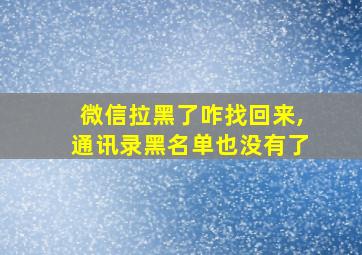 微信拉黑了咋找回来,通讯录黑名单也没有了