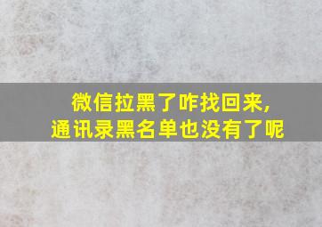 微信拉黑了咋找回来,通讯录黑名单也没有了呢