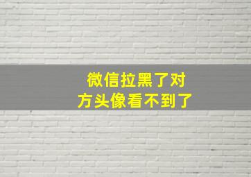 微信拉黑了对方头像看不到了