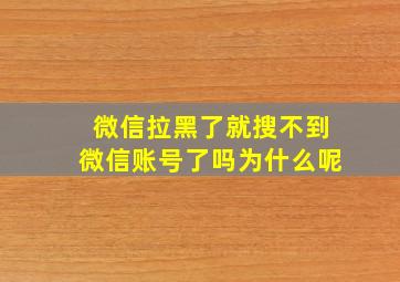 微信拉黑了就搜不到微信账号了吗为什么呢