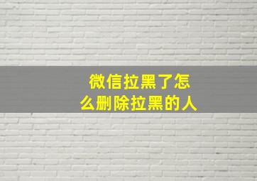 微信拉黑了怎么删除拉黑的人