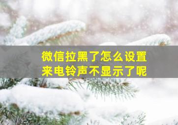 微信拉黑了怎么设置来电铃声不显示了呢