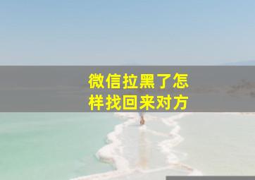 微信拉黑了怎样找回来对方