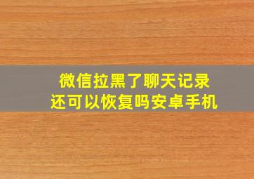 微信拉黑了聊天记录还可以恢复吗安卓手机