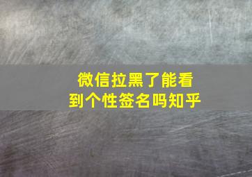 微信拉黑了能看到个性签名吗知乎