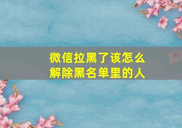 微信拉黑了该怎么解除黑名单里的人