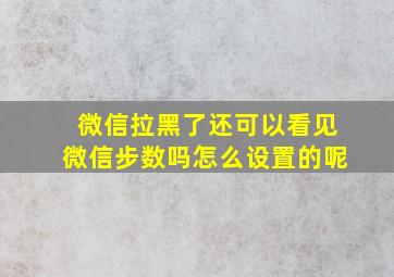 微信拉黑了还可以看见微信步数吗怎么设置的呢