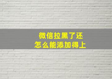 微信拉黑了还怎么能添加得上