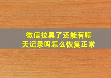 微信拉黑了还能有聊天记录吗怎么恢复正常