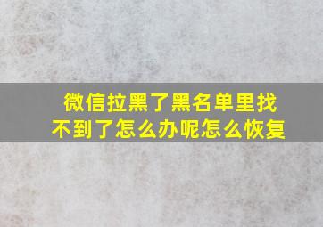 微信拉黑了黑名单里找不到了怎么办呢怎么恢复