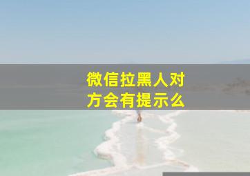 微信拉黑人对方会有提示么