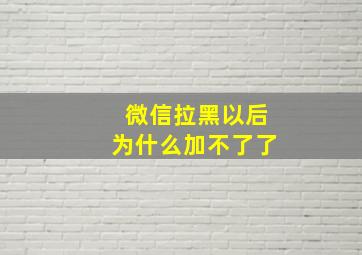 微信拉黑以后为什么加不了了