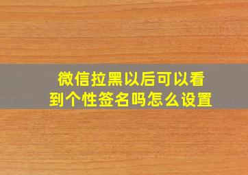 微信拉黑以后可以看到个性签名吗怎么设置