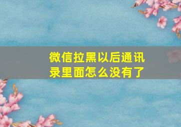 微信拉黑以后通讯录里面怎么没有了