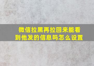 微信拉黑再拉回来能看到他发的信息吗怎么设置