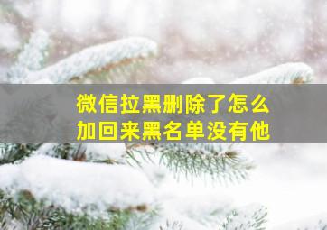 微信拉黑删除了怎么加回来黑名单没有他