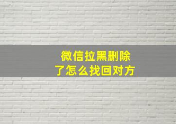 微信拉黑删除了怎么找回对方