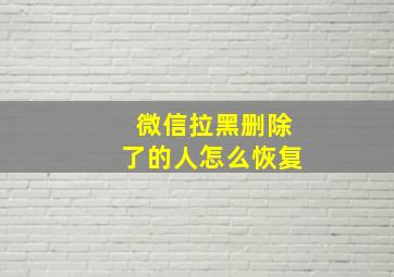 微信拉黑删除了的人怎么恢复